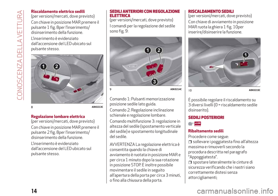Alfa Romeo Giulietta 2018  Manuale del proprietario (in Italian) Riscaldamento elettrico sedili
(per versioni/mercati, dove previsto)
Con chiave in posizione MAR premere il
pulsante 1 fig. 8per l’inserimento/
disinserimento della funzione.
L’inserimento è evid