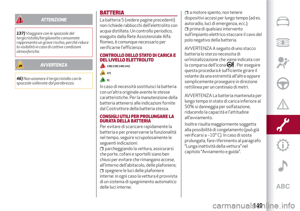 Alfa Romeo Giulietta 2018  Manuale del proprietario (in Italian) ATTENZIONE
137)Viaggiare con le spazzole del
tergicristallo/tergilunotto consumate
rappresenta un grave rischio, perché riduce
la visibilità in caso di cattive condizioni
atmosferiche.
AVVERTENZA
46