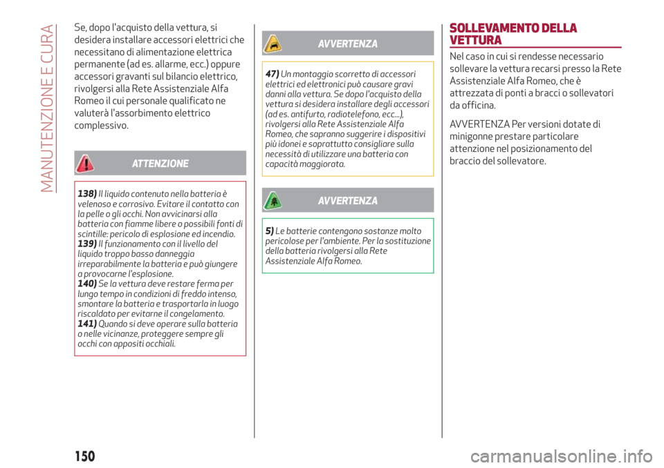 Alfa Romeo Giulietta 2018  Manuale del proprietario (in Italian) Se, dopo lacquisto della vettura, si
desidera installare accessori elettrici che
necessitano di alimentazione elettrica
permanente (ad es. allarme, ecc.) oppure
accessori gravanti sul bilancio elettr