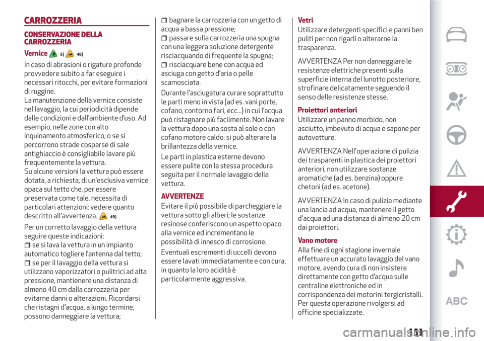 Alfa Romeo Giulietta 2018  Manuale del proprietario (in Italian) CARROZZERIA
CONSERVAZIONE DELLA
CARROZZERIA
Vernice6)48)
In caso di abrasioni o rigature profonde
provvedere subito a far eseguire i
necessari ritocchi, per evitare formazioni
di ruggine.
La manutenzi