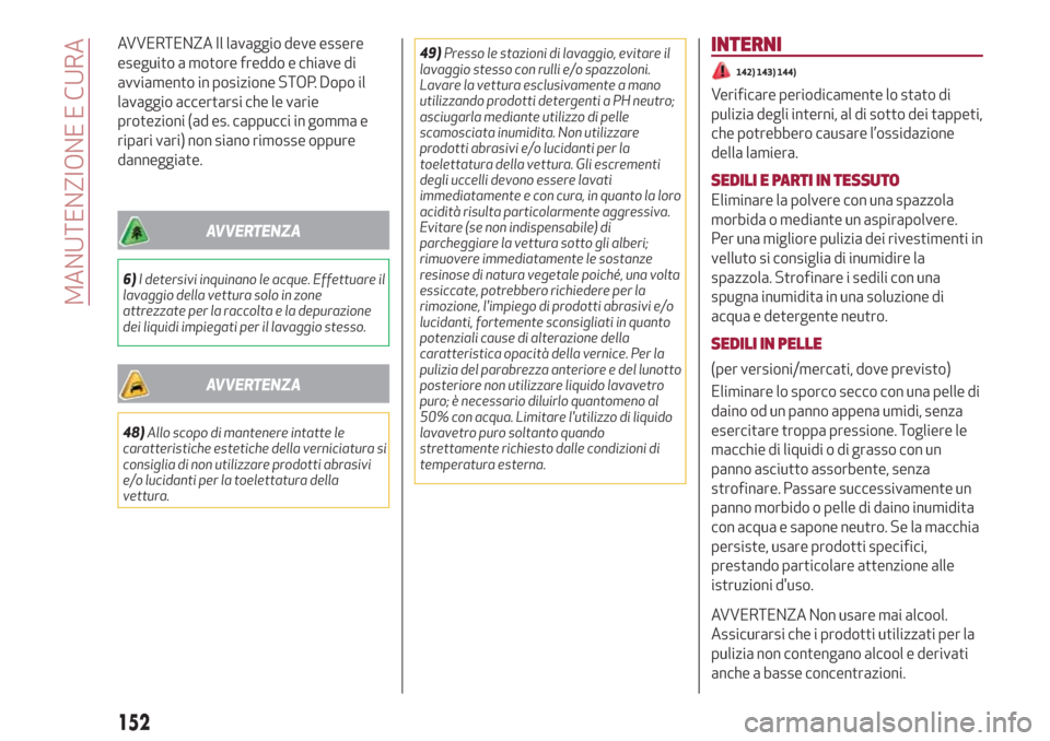 Alfa Romeo Giulietta 2018  Manuale del proprietario (in Italian) AVVERTENZA Il lavaggio deve essere
eseguito a motore freddo e chiave di
avviamento in posizione STOP. Dopo il
lavaggio accertarsi che le varie
protezioni (ad es. cappucci in gomma e
ripari vari) non s