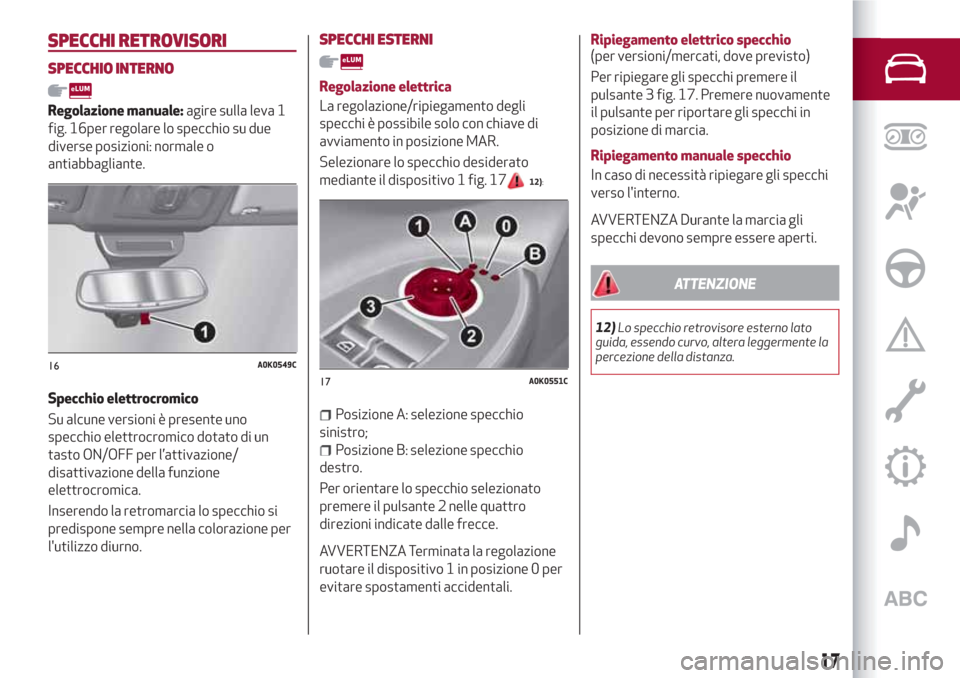 Alfa Romeo Giulietta 2018 Manuale del proprietario (in Italian) SPECCHI RETROVISORI
SPECCHIO INTERNO
Regolazione manuale:agire sulla leva 1
fig. 16per regolare lo specchio su due
diverse posizioni: normale o
antiabbagliante.
Specchio elettrocromico
Su alcune versi Alfa Romeo Giulietta 2018 Manuale del proprietario (in Italian) SPECCHI RETROVISORI
SPECCHIO INTERNO
Regolazione manuale:agire sulla leva 1
fig. 16per regolare lo specchio su due
diverse posizioni: normale o
antiabbagliante.
Specchio elettrocromico
Su alcune versi