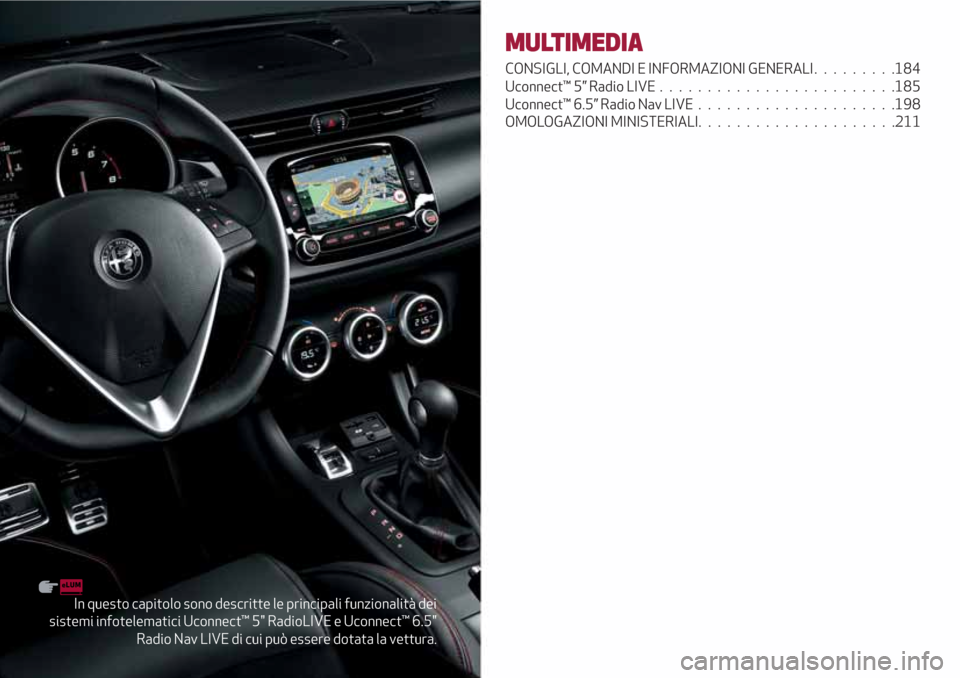 Alfa Romeo Giulietta 2018  Manuale del proprietario (in Italian) In questo capitolo sono descritte le principali funzionalità dei
sistemi infotelematici Uconnect™ 5" RadioLIVE e Uconnect™ 6.5"
Radio Nav LIVE di cui può essere dotata la vettura.
MULTIMEDIA
CON