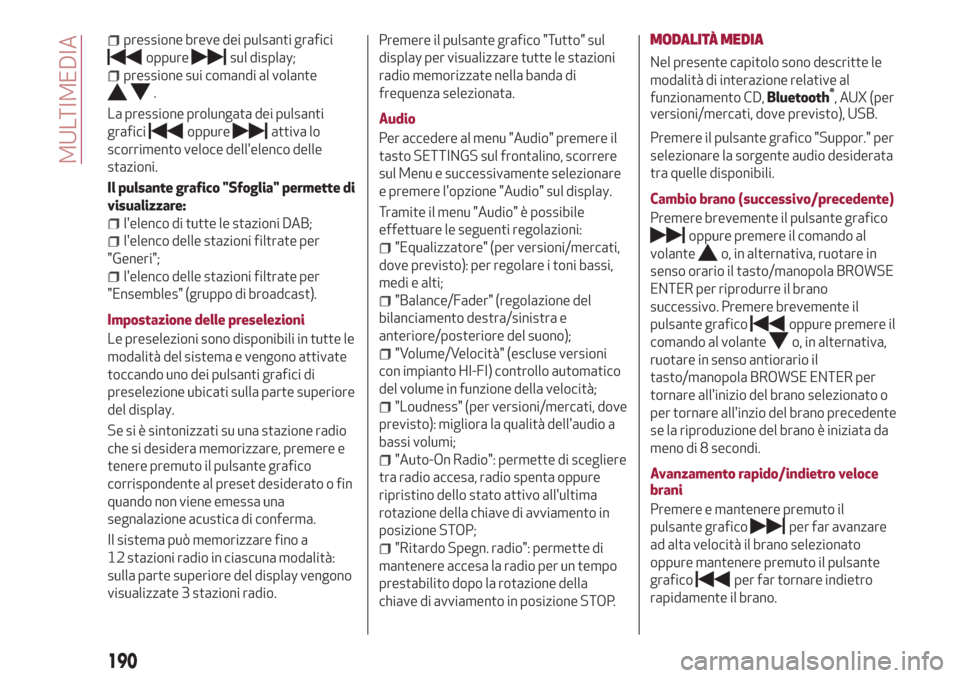 Alfa Romeo Giulietta 2018  Manuale del proprietario (in Italian) pressione breve dei pulsanti grafici
oppuresul display;
pressione sui comandi al volante
.
La pressione prolungata dei pulsanti
grafici
oppureattiva lo
scorrimento veloce dellelenco delle
stazioni.
I