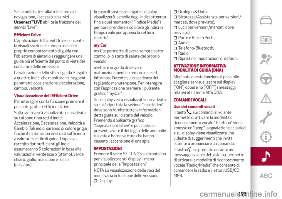 Alfa Romeo Giulietta 2018  Manuale del proprietario (in Italian) Se la radio ha installato il sistema di
navigazione, laccesso ai servizi
Uconnect™LIVEabilita la fruizione dei
servizi "Live".
Efficient Drive
Lapplicazione Efficient Drive, consente
la visualizza