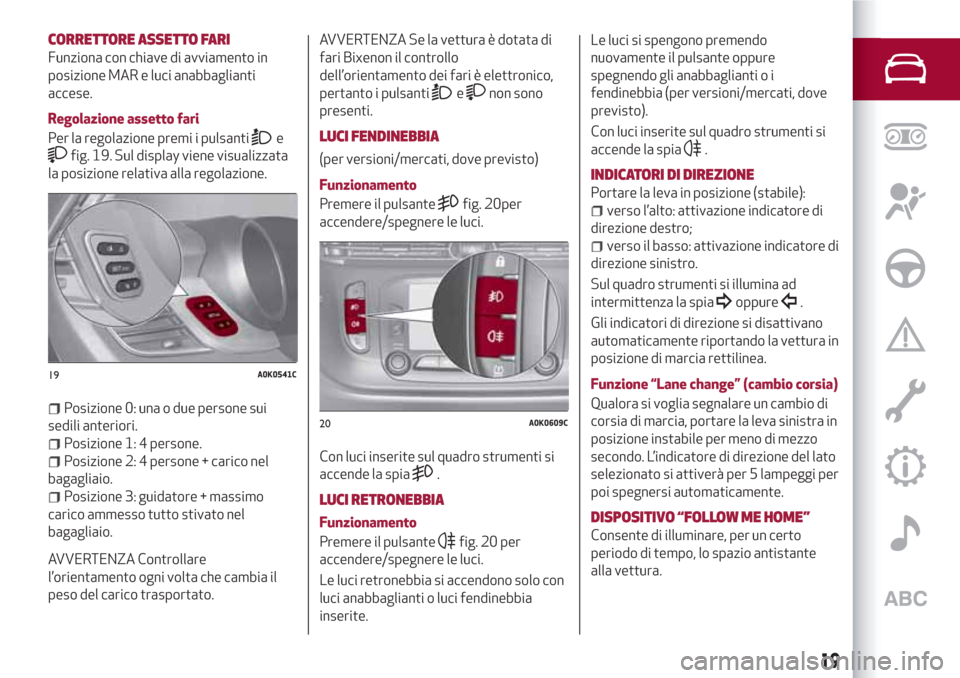 Alfa Romeo Giulietta 2018  Manuale del proprietario (in Italian) CORRETTORE ASSETTO FARI
Funziona con chiave di avviamento in
posizione MAR e luci anabbaglianti
accese.
Regolazione assetto fari
Per la regolazione premi i pulsanti
e
fig. 19. Sul display viene visual
