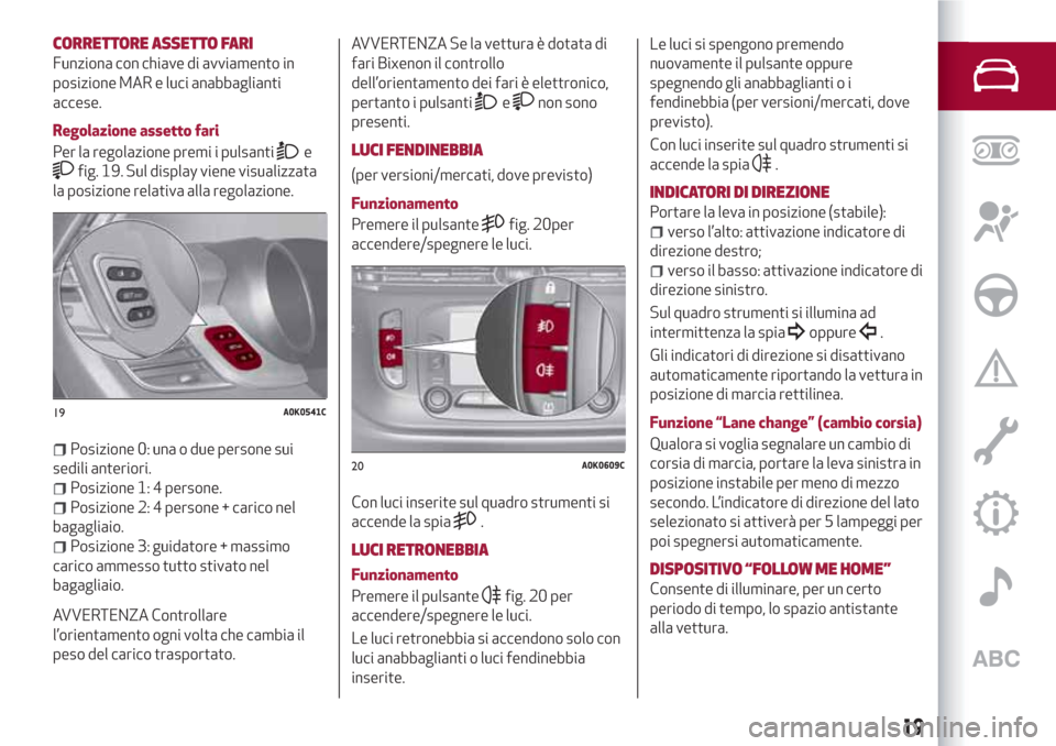 Alfa Romeo Giulietta 2018 Manuale del proprietario (in Italian) CORRETTORE ASSETTO FARI
Funziona con chiave di avviamento in
posizione MAR e luci anabbaglianti
accese.
Regolazione assetto fari
Per la regolazione premi i pulsanti
e
fig. 19. Sul display viene visual Alfa Romeo Giulietta 2018 Manuale del proprietario (in Italian) CORRETTORE ASSETTO FARI
Funziona con chiave di avviamento in
posizione MAR e luci anabbaglianti
accese.
Regolazione assetto fari
Per la regolazione premi i pulsanti
e
fig. 19. Sul display viene visual