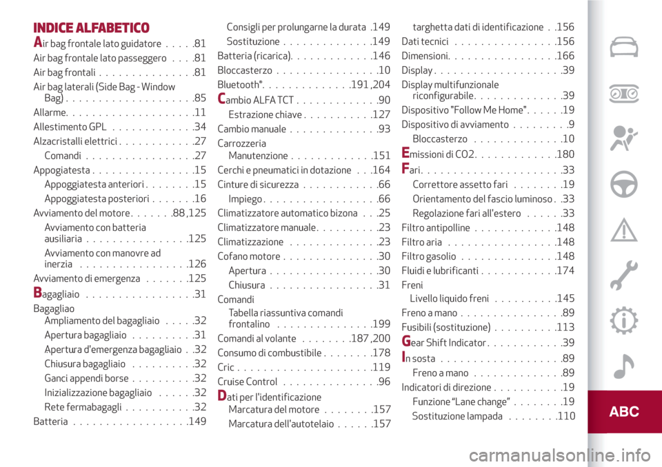 Alfa Romeo Giulietta 2018  Manuale del proprietario (in Italian) INDICE ALFABETICO
Air bag frontale lato guidatore.....81
Air bag frontale lato passeggero....81
Air bag frontali...............81
Air bag laterali (Side Bag - Window
Bag)....................85
Allarme