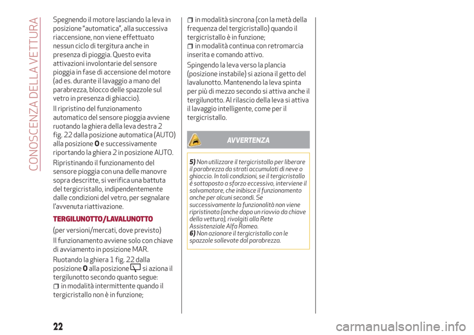 Alfa Romeo Giulietta 2018  Manuale del proprietario (in Italian) Spegnendo il motore lasciando la leva in
posizione “automatica”, alla successiva
riaccensione, non viene effettuato
nessun ciclo di tergitura anche in
presenza di pioggia. Questo evita
attivazioni