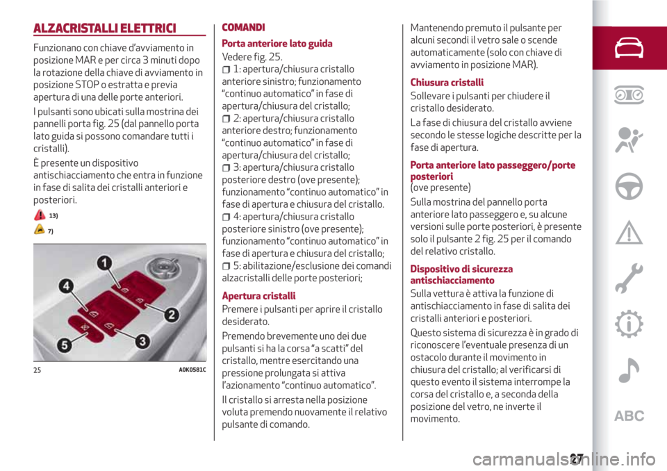 Alfa Romeo Giulietta 2018  Manuale del proprietario (in Italian) ALZACRISTALLI ELETTRICI
Funzionano con chiave d’avviamento in
posizione MAR e per circa 3 minuti dopo
la rotazione della chiave di avviamento in
posizione STOP o estratta e previa
apertura di una de