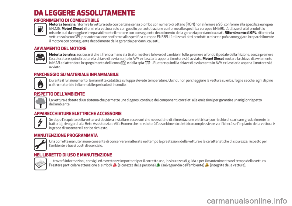 Alfa Romeo Giulietta 2018  Manuale del proprietario (in Italian) DA LEGGERE ASSOLUTAMENTE
RIFORNIMENTO DI COMBUSTIBILEMotori a benzina: rifornire la vettura solo con benzina senza piombo con numero di ottano (RON) non inferiore a 95, conforme alla specifica europea
