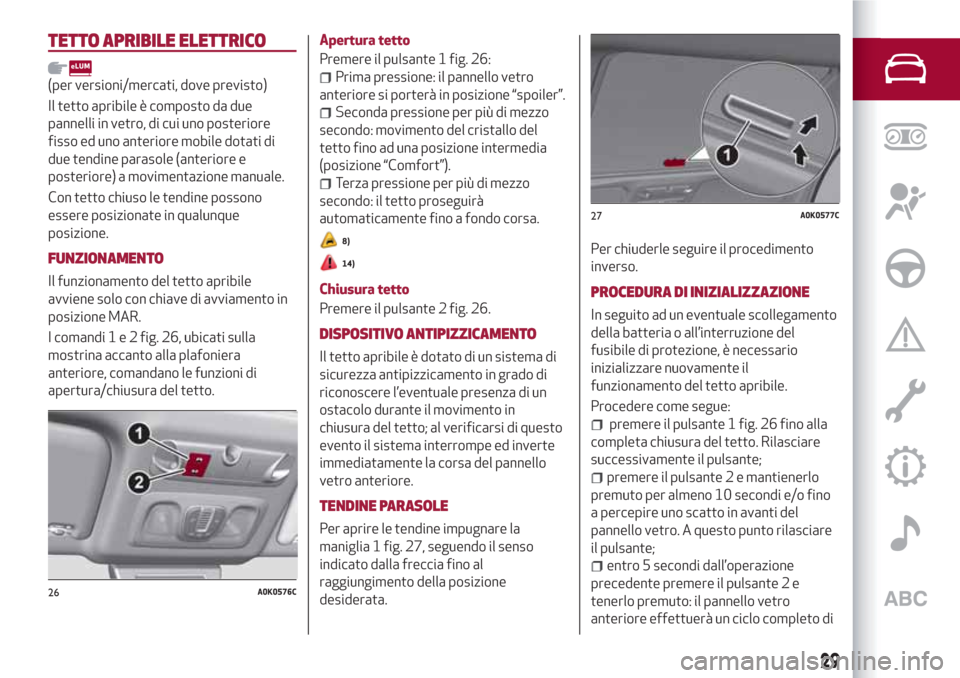 Alfa Romeo Giulietta 2018 Manuale del proprietario (in Italian) TETTO APRIBILE ELETTRICO
(per versioni/mercati, dove previsto)
Il tetto apribile è composto da due
pannelli in vetro, di cui uno posteriore
fisso ed uno anteriore mobile dotati di
due tendine parasol Alfa Romeo Giulietta 2018 Manuale del proprietario (in Italian) TETTO APRIBILE ELETTRICO
(per versioni/mercati, dove previsto)
Il tetto apribile è composto da due
pannelli in vetro, di cui uno posteriore
fisso ed uno anteriore mobile dotati di
due tendine parasol