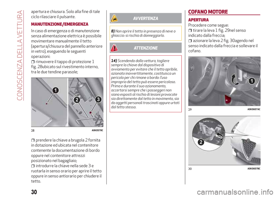 Alfa Romeo Giulietta 2018  Manuale del proprietario (in Italian) apertura e chiusura. Solo alla fine di tale
ciclo rilasciare il pulsante.
MANUTENZIONE/EMERGENZA
In caso di emergenza o di manutenzione
senza alimentazione elettrica è possibile
movimentare manualmen