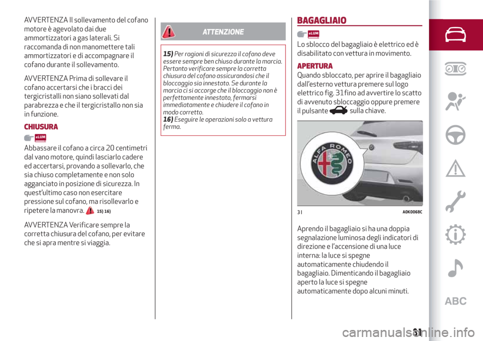 Alfa Romeo Giulietta 2018  Manuale del proprietario (in Italian) AVVERTENZA Il sollevamento del cofano
motore è agevolato dai due
ammortizzatori a gas laterali. Si
raccomanda di non manomettere tali
ammortizzatori e di accompagnare il
cofano durante il sollevament