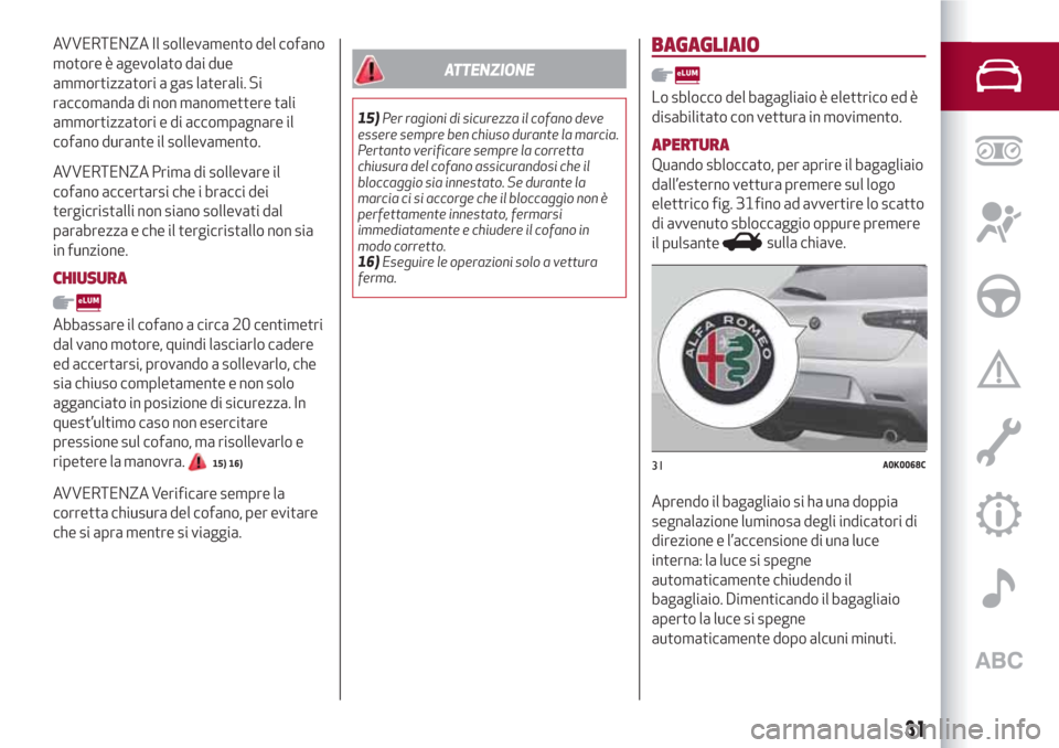 Alfa Romeo Giulietta 2018 Manuale del proprietario (in Italian) AVVERTENZA Il sollevamento del cofano
motore è agevolato dai due
ammortizzatori a gas laterali. Si
raccomanda di non manomettere tali
ammortizzatori e di accompagnare il
cofano durante il sollevament Alfa Romeo Giulietta 2018 Manuale del proprietario (in Italian) AVVERTENZA Il sollevamento del cofano
motore è agevolato dai due
ammortizzatori a gas laterali. Si
raccomanda di non manomettere tali
ammortizzatori e di accompagnare il
cofano durante il sollevament