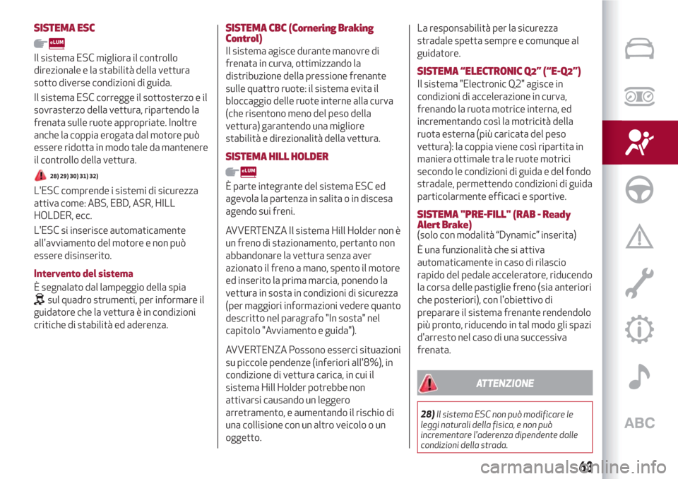 Alfa Romeo Giulietta 2018  Manuale del proprietario (in Italian) SISTEMA ESC
Il sistema ESC migliora il controllo
direzionale e la stabilità della vettura
sotto diverse condizioni di guida.
Il sistema ESC corregge il sottosterzo e il
sovrasterzo della vettura, rip