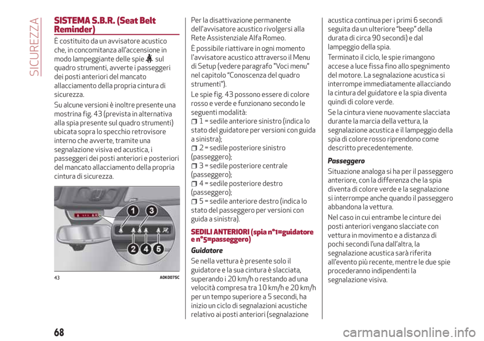 Alfa Romeo Giulietta 2018 Manuale del proprietario (in Italian) SISTEMA S.B.R. (Seat Belt
Reminder)
È costituito da un avvisatore acustico
che, in concomitanza all’accensione in
modo lampeggiante delle spie
sul
quadro strumenti, avverte i passeggeri
dei posti a Alfa Romeo Giulietta 2018 Manuale del proprietario (in Italian) SISTEMA S.B.R. (Seat Belt
Reminder)
È costituito da un avvisatore acustico
che, in concomitanza all’accensione in
modo lampeggiante delle spie
sul
quadro strumenti, avverte i passeggeri
dei posti a