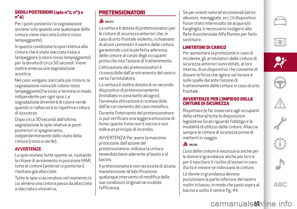 Alfa Romeo Giulietta 2018  Manuale del proprietario (in Italian) SEDILI POSTERIORI (spia n°2, n°3 e
n°4)
Per i posti posteriori la segnalazione
avviene solo quando una qualunque delle
cinture viene slacciata (colore rosso
lampeggiante).
In questa condizione la s