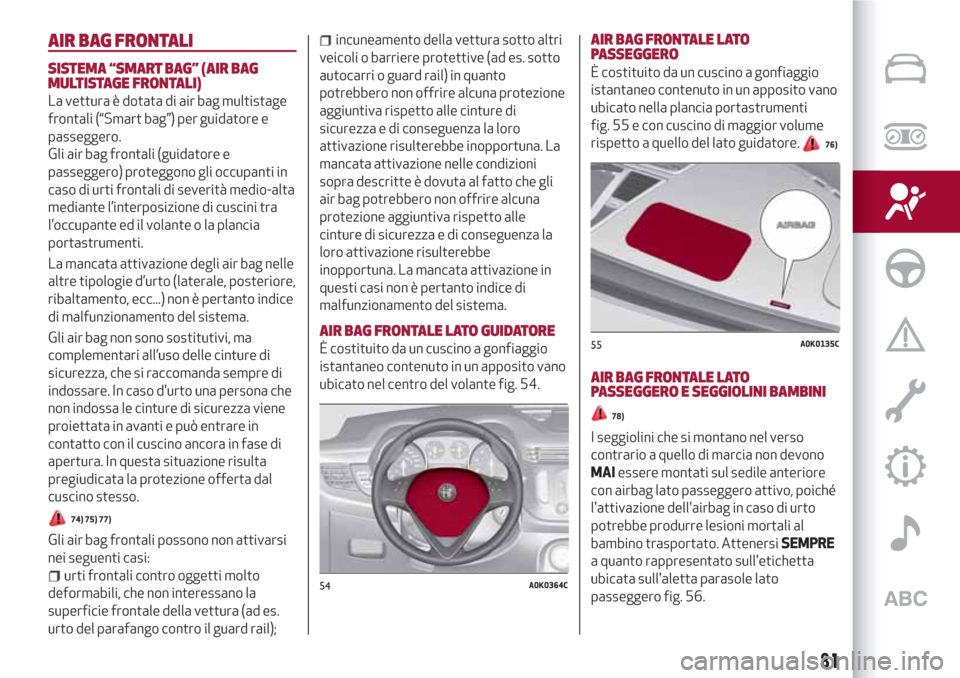 Alfa Romeo Giulietta 2018 Manuale del proprietario (in Italian) AIR BAG FRONTALI
SISTEMA “SMART BAG” (AIR BAG
MULTISTAGE FRONTALI)
La vettura è dotata di air bag multistage
frontali (“Smart bag”) per guidatore e
passeggero.
Gli air bag frontali (guidatore Alfa Romeo Giulietta 2018 Manuale del proprietario (in Italian) AIR BAG FRONTALI
SISTEMA “SMART BAG” (AIR BAG
MULTISTAGE FRONTALI)
La vettura è dotata di air bag multistage
frontali (“Smart bag”) per guidatore e
passeggero.
Gli air bag frontali (guidatore