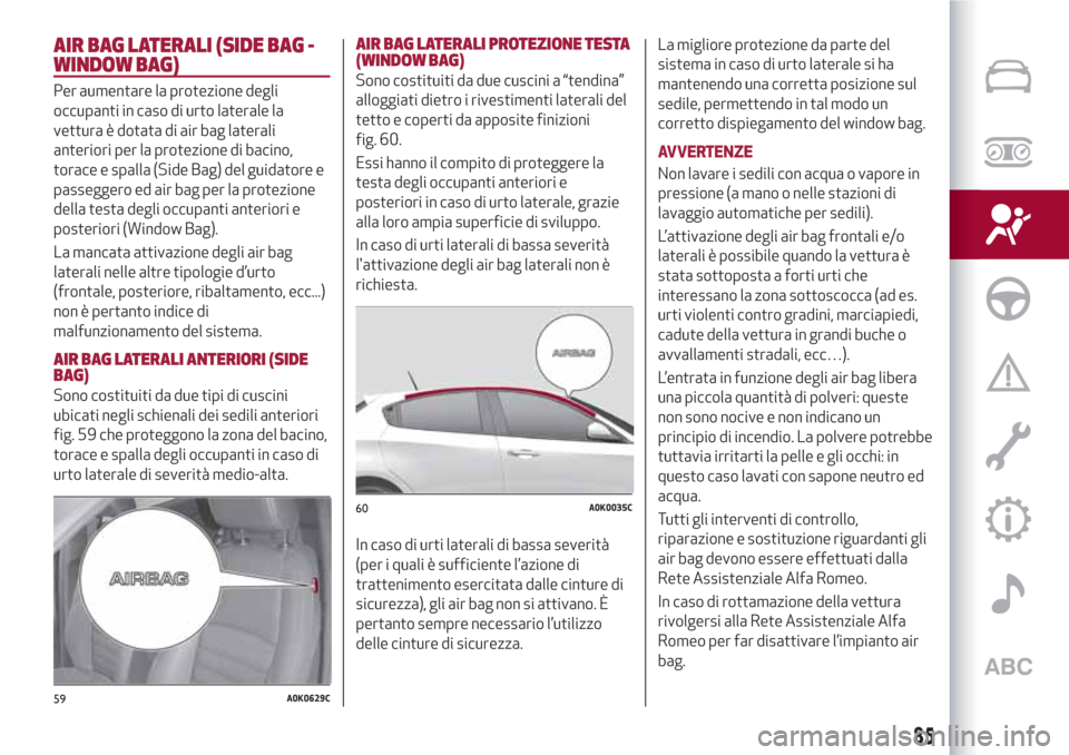 Alfa Romeo Giulietta 2018 Manuale del proprietario (in Italian) AIR BAG LATERALI (SIDE BAG -
WINDOW BAG)
Per aumentare la protezione degli
occupanti in caso di urto laterale la
vettura è dotata di air bag laterali
anteriori per la protezione di bacino,
torace e s Alfa Romeo Giulietta 2018 Manuale del proprietario (in Italian) AIR BAG LATERALI (SIDE BAG -
WINDOW BAG)
Per aumentare la protezione degli
occupanti in caso di urto laterale la
vettura è dotata di air bag laterali
anteriori per la protezione di bacino,
torace e s