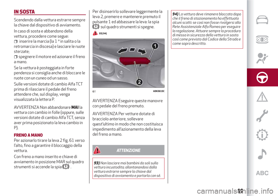 Alfa Romeo Giulietta 2018 Manuale del proprietario (in Italian) IN SOSTA
Scendendo dalla vettura estrarre sempre
la chiave dal dispositivo di avviamento.
In caso di sosta e abbandono della
vettura, procedere come segue:
inserire la marcia (la 1ain salita o la
retr Alfa Romeo Giulietta 2018 Manuale del proprietario (in Italian) IN SOSTA
Scendendo dalla vettura estrarre sempre
la chiave dal dispositivo di avviamento.
In caso di sosta e abbandono della
vettura, procedere come segue:
inserire la marcia (la 1ain salita o la
retr