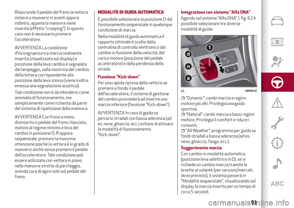 Alfa Romeo Giulietta 2018 Manuale del proprietario (in Italian) Rilasciando il pedale del freno la vettura
inizierà a muoversi in avanti oppure
indietro, appena la manovra viene
inserita (effetto "creeping"). In questo
caso non è necessario premere
l’accelerat Alfa Romeo Giulietta 2018 Manuale del proprietario (in Italian) Rilasciando il pedale del freno la vettura
inizierà a muoversi in avanti oppure
indietro, appena la manovra viene
inserita (effetto "creeping"). In questo
caso non è necessario premere
l’accelerat
