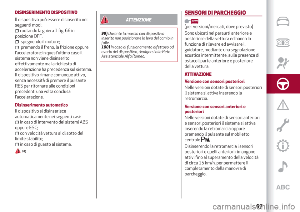 Alfa Romeo Giulietta 2018  Manuale del proprietario (in Italian) DISINSERIMENTO DISPOSITIVO
Il dispositivo può essere disinserito nei
seguenti modi:
ruotando la ghiera 1 fig. 66 in
posizione OFF;
spegnendo il motore;
premendo il freno, la frizione oppure
l’accel