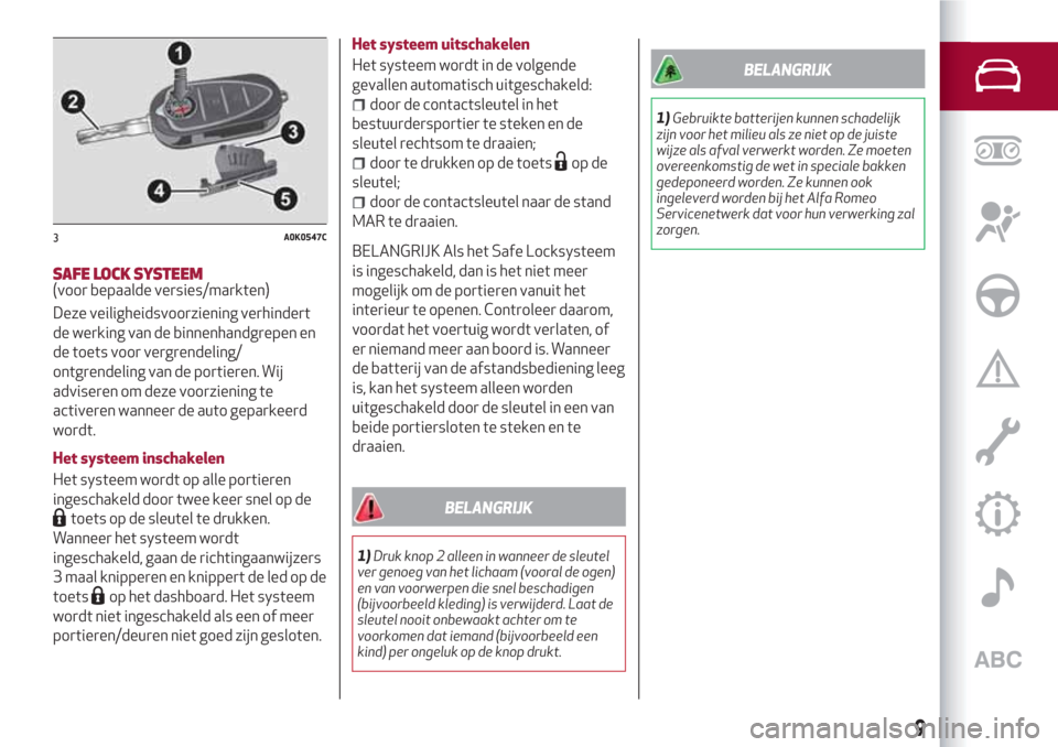 Alfa Romeo Giulietta 2018  Handleiding (in Dutch) SAFE LOCK SYSTEEM(voor bepaalde versies/markten)
Deze veiligheidsvoorziening verhindert
de werking van de binnenhandgrepen en
de toets voor vergrendeling/
ontgrendeling van de portieren. Wij
adviseren