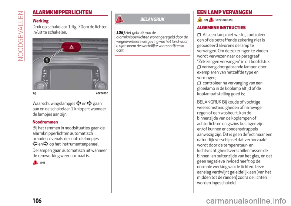 Alfa Romeo Giulietta 2018  Handleiding (in Dutch) ALARMKNIPPERLICHTEN
Werking
Druk op schakelaar 1 fig. 70om de lichten
in/uit te schakelen.
Waarschuwingslampjes
engaan
aan en de schakelaar 1 knippert wanneer
de lampjes aan zijn.
Noodremmen
Bij het r