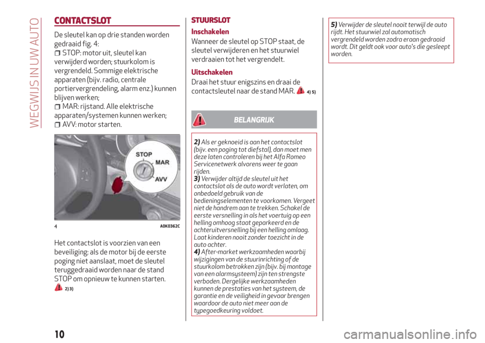 Alfa Romeo Giulietta 2018  Handleiding (in Dutch) CONTACTSLOT
De sleutel kan op drie standen worden
gedraaid fig. 4:
STOP: motor uit, sleutel kan
verwijderd worden; stuurkolom is
vergrendeld. Sommige elektrische
apparaten (bijv. radio, centrale
porti