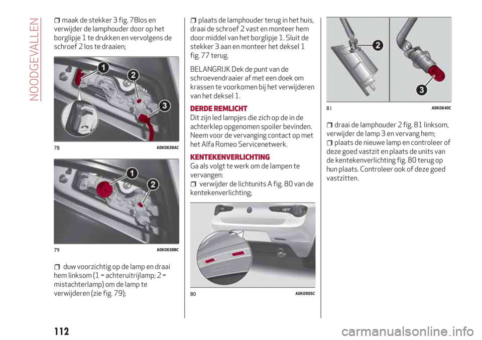 Alfa Romeo Giulietta 2018 Handleiding (in Dutch) maak de stekker 3 fig. 78los en
verwijder de lamphouder door op het
borglipje 1 te drukken en vervolgens de
schroef 2 los te draaien;
duw voorzichtig op de lamp en draai
hem linksom (1 = achteruitrijl Alfa Romeo Giulietta 2018 Handleiding (in Dutch) maak de stekker 3 fig. 78los en
verwijder de lamphouder door op het
borglipje 1 te drukken en vervolgens de
schroef 2 los te draaien;
duw voorzichtig op de lamp en draai
hem linksom (1 = achteruitrijl