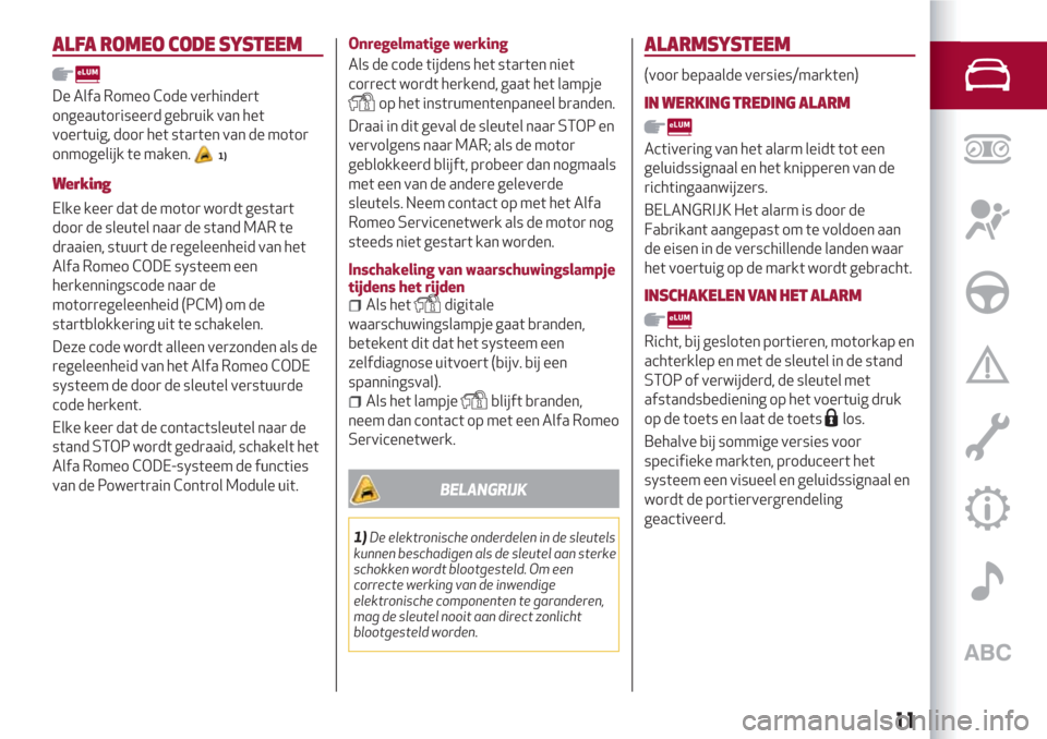 Alfa Romeo Giulietta 2018  Handleiding (in Dutch) ALFA ROMEO CODESYSTEEM
De Alfa Romeo Code verhindert
ongeautoriseerd gebruik van het
voertuig, door het starten van de motor
onmogelijk te maken.
1)
Werking
Elke keer dat de motor wordt gestart
door d