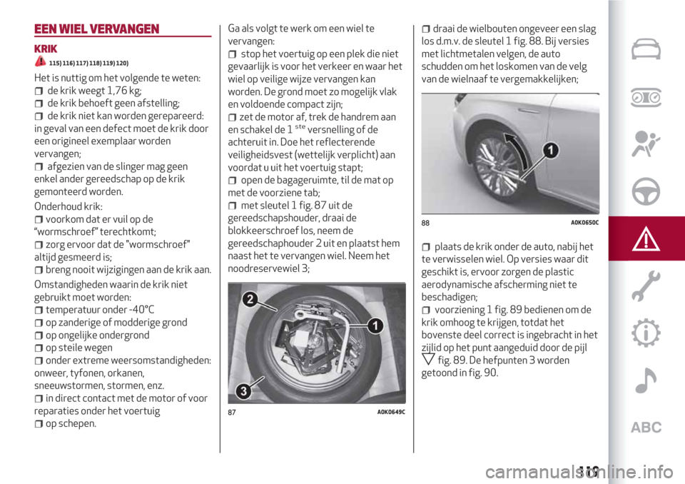 Alfa Romeo Giulietta 2018 Handleiding (in Dutch) EEN WIEL VERVANGEN
KRIK
115) 116) 117) 118) 119) 120)
Het is nuttig om het volgende te weten:
de krik weegt 1,76 kg;
de krik behoeft geen afstelling;
de krik niet kan worden gerepareerd:
in geval van Alfa Romeo Giulietta 2018 Handleiding (in Dutch) EEN WIEL VERVANGEN
KRIK
115) 116) 117) 118) 119) 120)
Het is nuttig om het volgende te weten:
de krik weegt 1,76 kg;
de krik behoeft geen afstelling;
de krik niet kan worden gerepareerd:
in geval van