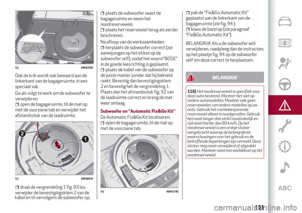 Alfa Romeo Giulietta 2018 Handleiding (in Dutch) Ook de krik wordt ook bewaard aan de
linkerkant van de bagageruimte, in een
speciaal vak.
Ga als volgt te werk om de subwoofer te
verwijderen:
open de bagageruimte, til de mat op
met de voorziene tab Alfa Romeo Giulietta 2018 Handleiding (in Dutch) Ook de krik wordt ook bewaard aan de
linkerkant van de bagageruimte, in een
speciaal vak.
Ga als volgt te werk om de subwoofer te
verwijderen:
open de bagageruimte, til de mat op
met de voorziene tab