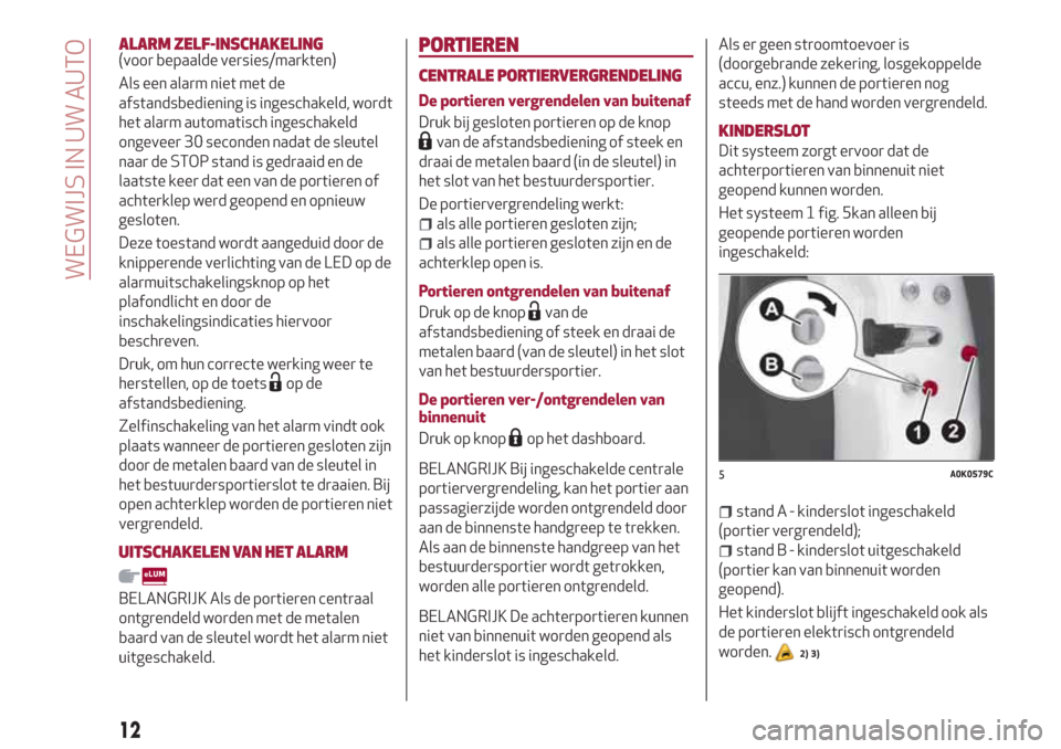 Alfa Romeo Giulietta 2018  Handleiding (in Dutch) ALARM ZELF-INSCHAKELING(voor bepaalde versies/markten)
Als een alarm niet met de
afstandsbediening is ingeschakeld, wordt
het alarm automatisch ingeschakeld
ongeveer 30 seconden nadat de sleutel
naar 