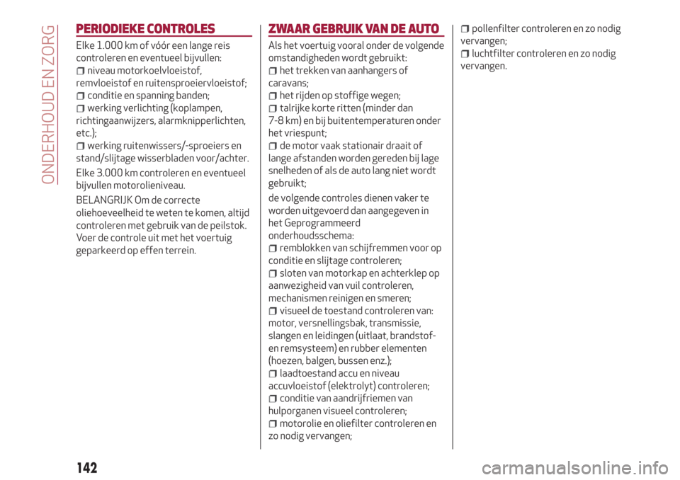 Alfa Romeo Giulietta 2018  Handleiding (in Dutch) PERIODIEKE CONTROLES
Elke 1.000 km of vóór een lange reis
controleren en eventueel bijvullen:
niveau motorkoelvloeistof,
remvloeistof en ruitensproeiervloeistof;
conditie en spanning banden;
werking