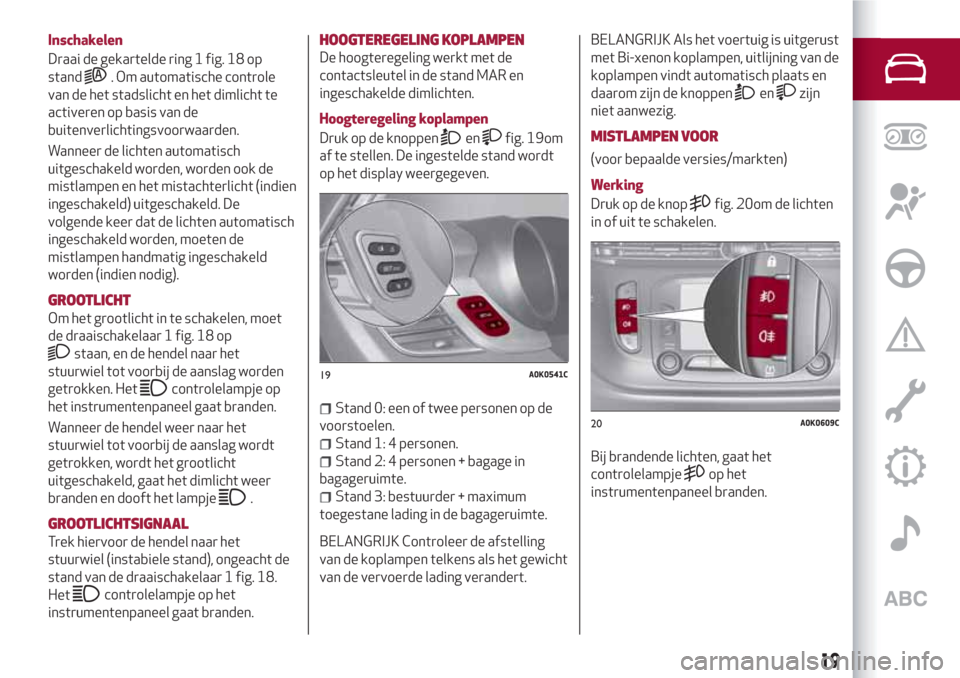 Alfa Romeo Giulietta 2018 Handleiding (in Dutch) Inschakelen
Draai de gekartelde ring 1 fig. 18 op
stand
. Om automatische controle
van de het stadslicht en het dimlicht te
activeren op basis van de
buitenverlichtingsvoorwaarden.
Wanneer de lichten Alfa Romeo Giulietta 2018 Handleiding (in Dutch) Inschakelen
Draai de gekartelde ring 1 fig. 18 op
stand
. Om automatische controle
van de het stadslicht en het dimlicht te
activeren op basis van de
buitenverlichtingsvoorwaarden.
Wanneer de lichten