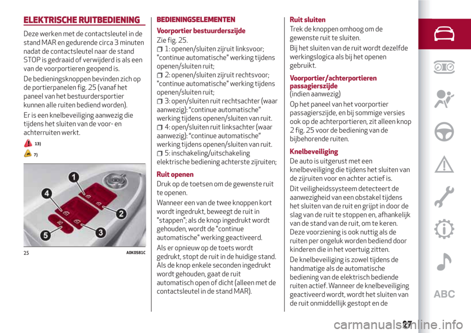 Alfa Romeo Giulietta 2018  Handleiding (in Dutch) ELEKTRISCHE RUITBEDIENING
Deze werken met de contactsleutel in de
stand MAR en gedurende circa 3 minuten
nadat de contactsleutel naar de stand
STOP is gedraaid of verwijderd is als een
van de voorport