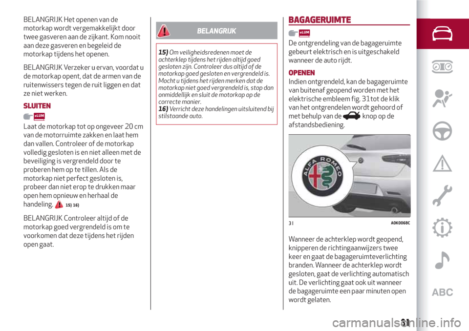 Alfa Romeo Giulietta 2018  Handleiding (in Dutch) BELANGRIJK Het openen van de
motorkap wordt vergemakkelijkt door
twee gasveren aan de zijkant. Kom nooit
aan deze gasveren en begeleid de
motorkap tijdens het openen.
BELANGRIJK Verzeker u ervan, voor