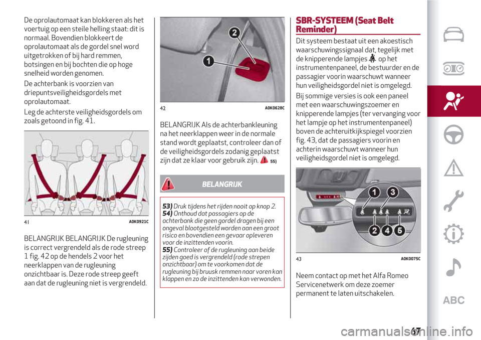 Alfa Romeo Giulietta 2018  Handleiding (in Dutch) De oprolautomaat kan blokkeren als het
voertuig op een steile helling staat: dit is
normaal. Bovendien blokkeert de
oprolautomaat als de gordel snel word
uitgetrokken of bij hard remmen,
botsingen en 