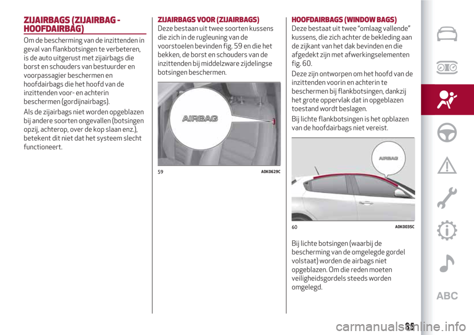 Alfa Romeo Giulietta 2018 Handleiding (in Dutch) ZIJAIRBAGS (ZIJAIRBAG -
HOOFDAIRBAG)
Om de bescherming van de inzittenden in
geval van flankbotsingen te verbeteren,
is de auto uitgerust met zijairbags die
borst en schouders van bestuurder en
voorpa Alfa Romeo Giulietta 2018 Handleiding (in Dutch) ZIJAIRBAGS (ZIJAIRBAG -
HOOFDAIRBAG)
Om de bescherming van de inzittenden in
geval van flankbotsingen te verbeteren,
is de auto uitgerust met zijairbags die
borst en schouders van bestuurder en
voorpa