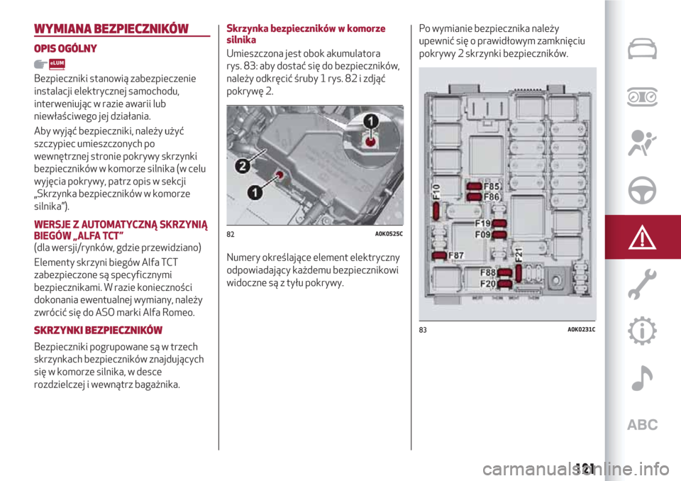 Alfa Romeo Giulietta 2018  Instrukcja Obsługi (in Polish) WYMIANA BEZPIECZNIKÓW
OPIS OGÓLNY
Bezpieczniki stanowią zabezpieczenie
instalacji elektrycznej samochodu,
interweniując w razie awarii lub
niewłaściwego jej działania.
Aby wyjąć bezpieczniki,