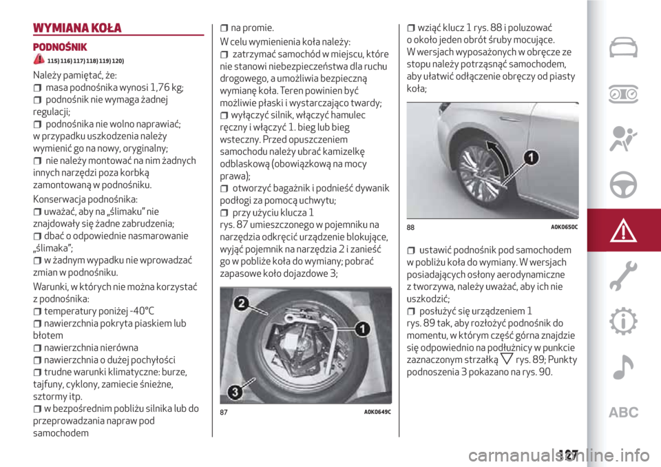 Alfa Romeo Giulietta 2018 Instrukcja Obsługi (in Polish) WYMIANA KOŁA
PODNOŚNIK
115) 116) 117) 118) 119) 120)
Należy pamiętać, że:
masa podnośnika wynosi 1,76 kg;
podnośnik nie wymaga żadnej
regulacji;
podnośnika nie wolno naprawiać;
w przypadku Alfa Romeo Giulietta 2018 Instrukcja Obsługi (in Polish) WYMIANA KOŁA
PODNOŚNIK
115) 116) 117) 118) 119) 120)
Należy pamiętać, że:
masa podnośnika wynosi 1,76 kg;
podnośnik nie wymaga żadnej
regulacji;
podnośnika nie wolno naprawiać;
w przypadku