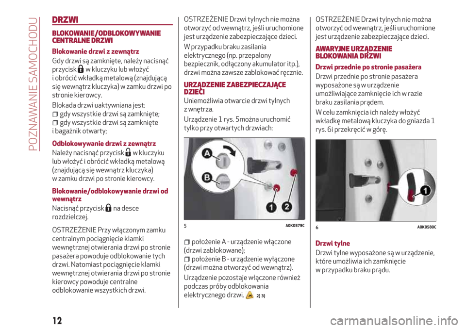 Alfa Romeo Giulietta 2018  Instrukcja Obsługi (in Polish) DRZWI
BLOKOWANIE/ODBLOKOWYWANIE
CENTRALNE DRZWI
Blokowanie drzwi z zewnątrz
Gdy drzwi są zamknięte, należy nacisnąć
przycisk
w kluczyku lub włożyć
i obrócić wkładką metalową (znajdując�