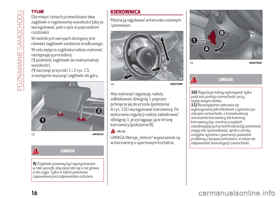 Alfa Romeo Giulietta 2018  Instrukcja Obsługi (in Polish) TYLNE
Dla miejsc tylnych przewidziano dwa
zagłówki o regulowanej wysokości (aby je
wyregulować, patrz opis w poprzednim
rozdziale).
W niektórych wersjach dostępny jest
również zagłówek siedz