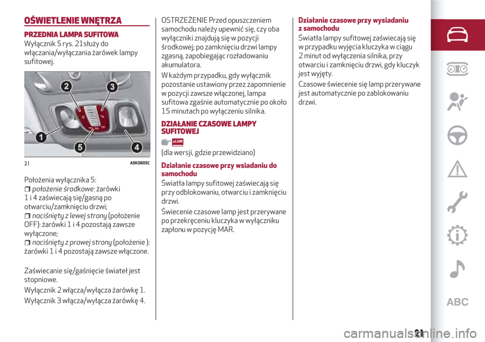 Alfa Romeo Giulietta 2018 Instrukcja Obsługi (in Polish) OŚWIETLENIE WNĘTRZA
PRZEDNIA LAMPA SUFITOWA
Wyłącznik 5 rys. 21służy do
włączania/wyłączania żarówek lampy
sufitowej.
Położenia wyłącznika 5:
położenie środkowe: żarówki
1 i 4 za Alfa Romeo Giulietta 2018 Instrukcja Obsługi (in Polish) OŚWIETLENIE WNĘTRZA
PRZEDNIA LAMPA SUFITOWA
Wyłącznik 5 rys. 21służy do
włączania/wyłączania żarówek lampy
sufitowej.
Położenia wyłącznika 5:
położenie środkowe: żarówki
1 i 4 za