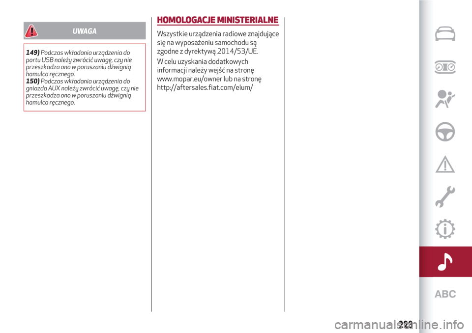Alfa Romeo Giulietta 2018  Instrukcja Obsługi (in Polish) UWAGA
149)Podczas wkładania urządzenia do
portu USB należy zwrócić uwagę, czy nie
przeszkadza ono w poruszaniu dźwignią
hamulca ręcznego.
150)Podczas wkładania urządzenia do
gniazda AUX nal