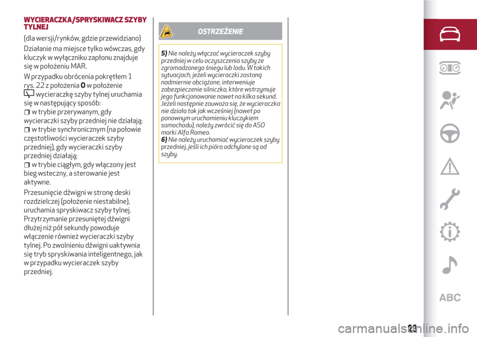 Alfa Romeo Giulietta 2018  Instrukcja Obsługi (in Polish) WYCIERACZKA/SPRYSKIWACZ SZYBY
TYLNEJ
(dla wersji/rynków, gdzie przewidziano)
Działanie ma miejsce tylko wówczas, gdy
kluczyk w wyłączniku zapłonu znajduje
się w położeniu MAR.
W przypadku obr