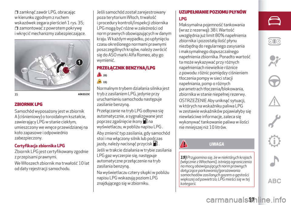 Alfa Romeo Giulietta 2018  Instrukcja Obsługi (in Polish) zamknąć zawór LPG, obracając
w kierunku zgodnym z ruchem
wskazówek zegara pierścień 1 rys. 35;
zamontować z powrotem pokrywę
i wkręcić mechanizmy zabezpieczające.
ZBIORNIK LPG
Samochód wy