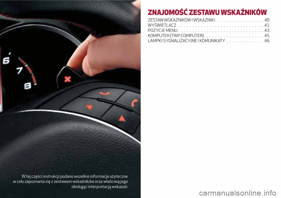 Alfa Romeo Giulietta 2018  Instrukcja Obsługi (in Polish) W tej części instrukcji podano wszelkie informacje użyteczne
w celu zapoznania się z zestawem wskaźników oraz właściwą jego
obsługą i interpretacją wskazań.
ZNAJOMOŚĆ ZESTAWU WSKAŹNIK�